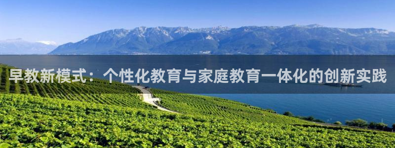 天狮娱乐b OO判官：早教新模式：个性化教育与家庭教育一体化的创新实践