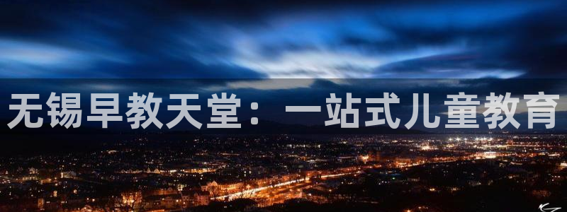 天狮娱乐app下载：无锡早教天堂：一站式儿童教育