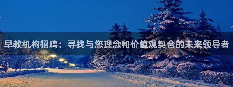 天狮娱乐招j商443593：早教机构招聘：寻找与您理念和价值观契合的未来领导者