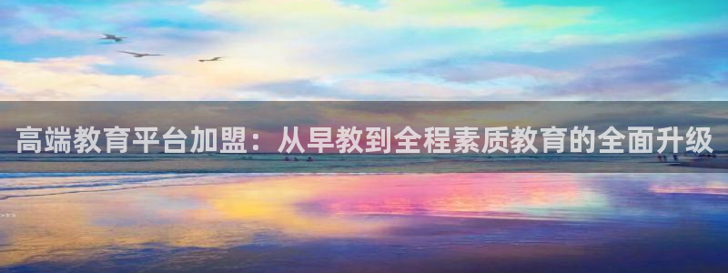天狮娱乐股东待遇：高端教育平台加盟：从早教到全程素质教育的全面升级