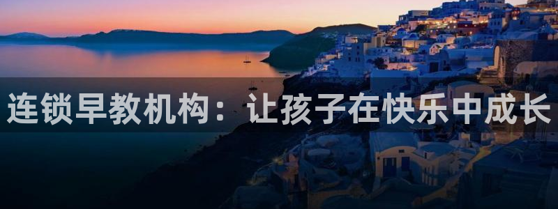 天狮娱乐专线：连锁早教机构：让孩子在快乐中成长