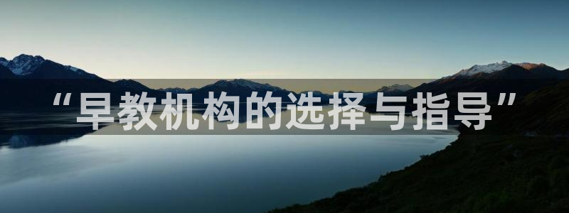 天狮天狮娱乐下载：“早教机构的选择与指导”
