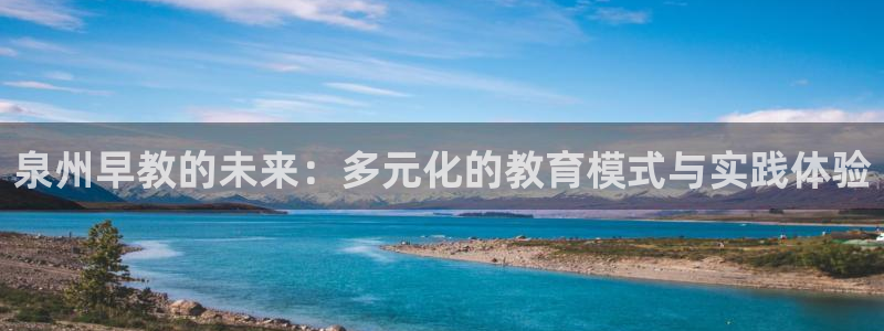 天狮娱乐官方网站：泉州早教的未来：多元化的教育模式与实践体验