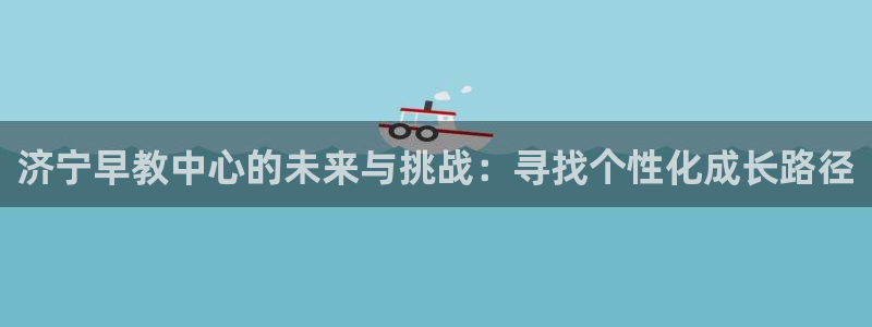 天狮娱乐会所：济宁早教中心的未来与挑战：寻找个性化成长路径