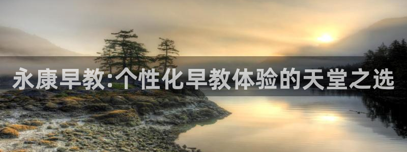 天狮娱乐a.主管57661：永康早教:个性化早教体验的天堂之选
