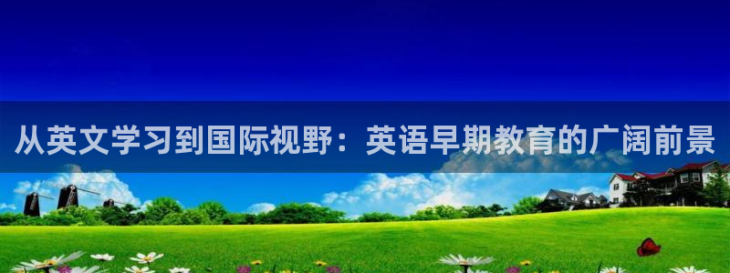 天狮娱乐v1.0.3app下载：从英文学习到国际视野：英语早期教育的广阔前景