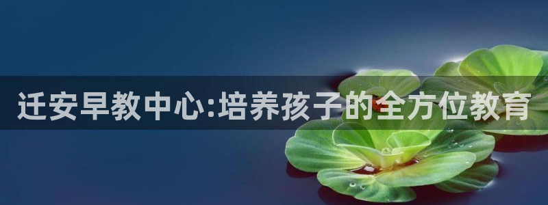 天狮娱乐丶品rd01 vip：迁安早教中心:培养孩子的全方位教育