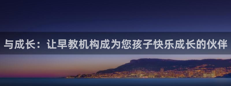天狮娱乐运营：与成长：让早教机构成为您孩子快乐成长的伙伴