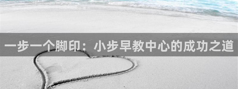 天狮娱乐提现不到账：一步一个脚印：小步早教中心的成功之道