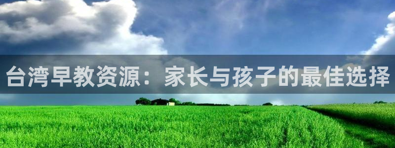 天狮娱乐主管待遇：台湾早教资源：家长与孩子的最佳选择
