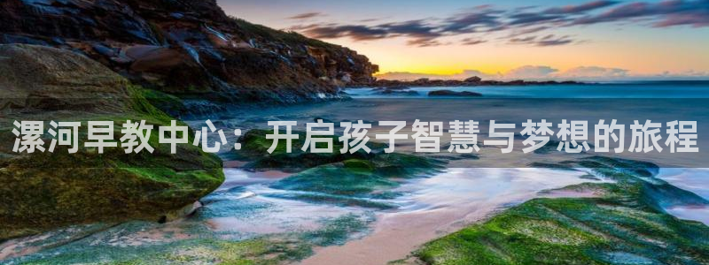 天狮娱乐a 判官：漯河早教中心：开启孩子智慧与梦想的旅程