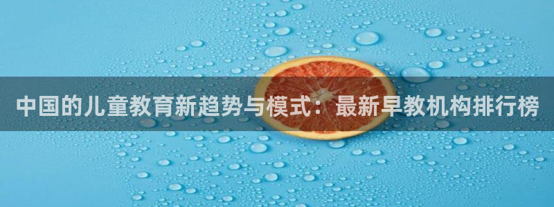 天狮娱乐腾讯分分彩：中国的儿童教育新趋势与模式：最新早教机构排行榜