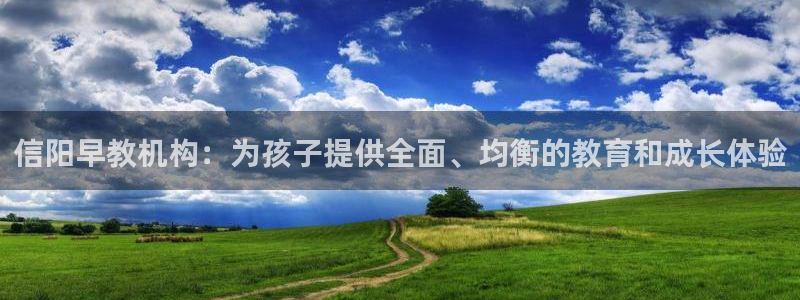天狮娱乐分分彩下载：信阳早教机构：为孩子提供全面、均衡的教育和成长体验