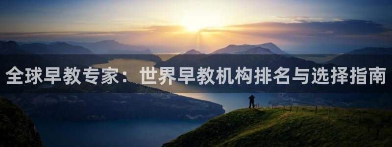 天狮娱乐app：全球早教专家：世界早教机构排名与选择指南
