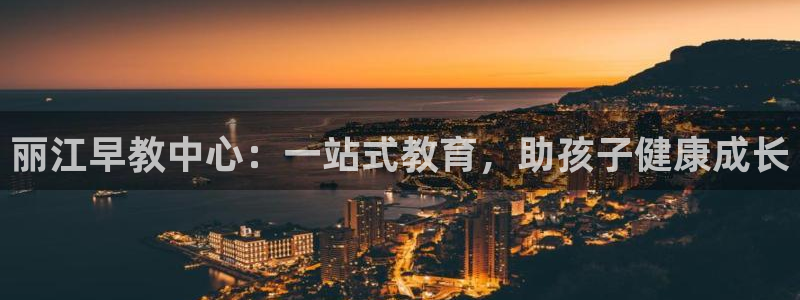 天狮娱乐950594：丽江早教中心：一站式教育，助孩子健康成长