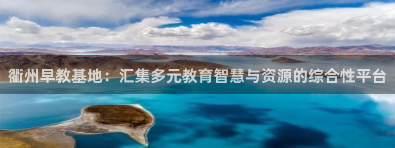 天狮娱乐股东代理：衢州早教基地：汇集多元教育智慧与资源的综合性平台