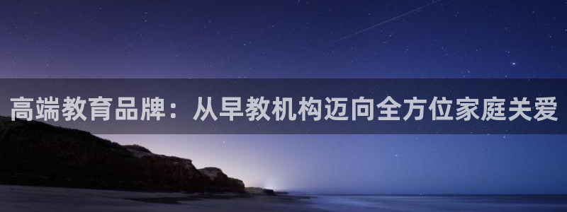 蓝狮娱乐注册天原判官333OO：高端教育品牌：从早教机构迈向全方位家庭关爱