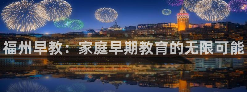 天狮娱乐鱼刺A软件：福州早教：家庭早期教育的无限可能