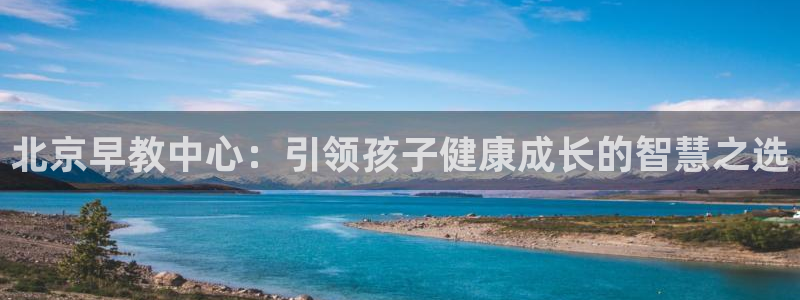 天狮娱乐 m.hbzhedu.cn：北京早教中心：引领孩子健康成长的智慧之选