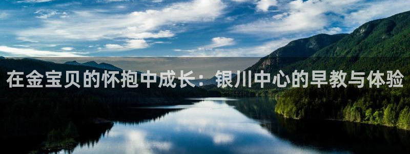 天狮娱乐客服：在金宝贝的怀抱中成长：银川中心的早教与体验