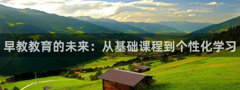 天狮娱乐股东招商：早教教育的未来：从基础课程到个性化学习