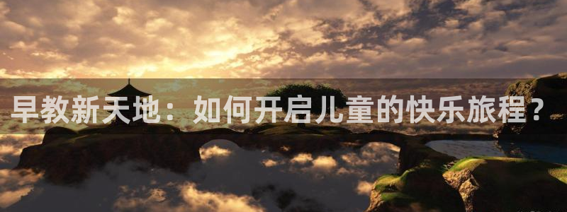 天狮娱乐指尖得：早教新天地：如何开启儿童的快乐旅程？