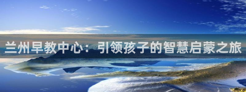 天狮娱乐然:兰州早教中心:引领孩子的智慧启蒙之旅