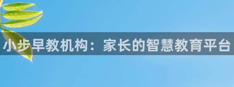 天狮娱乐招商扣:小步早教机构:家长的智慧教育平台