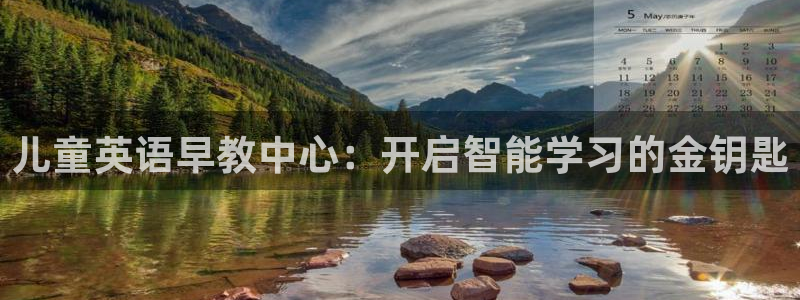 天狮娱乐主管66六26:儿童英语早教中心:开启智能学习的金钥匙