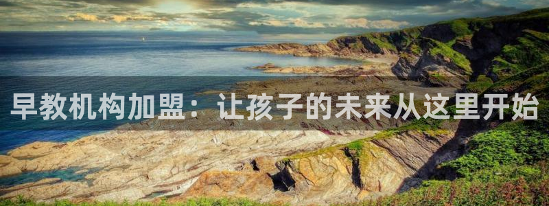 天狮娱乐i股t东64681:早教机构加盟:让孩子的未来从这里开始