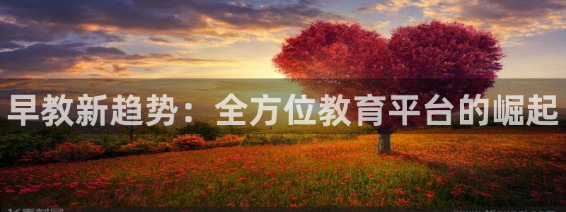 天狮娱乐非法吗:早教新趋势:全方位教育平台的崛起