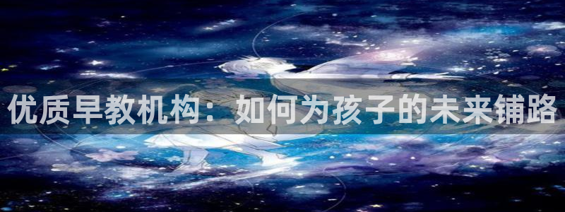 天狮会娱乐会所:优质早教机构:如何为孩子的未来铺路