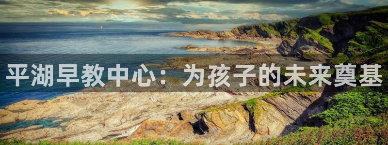 天狮娱乐怎么做代理:平湖早教中心:为孩子的未来奠基