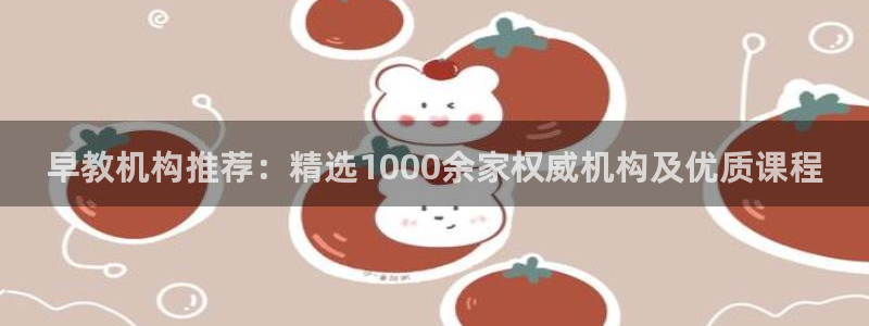 天狮娱乐卧j主管60447：早教机构推荐：精选1000余家权威机构及优质课程