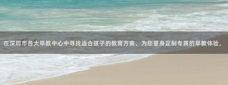天狮娱乐登入:在深圳市各大早教中心中寻找适合孩子的教育方案,为您量身定制专属的早
