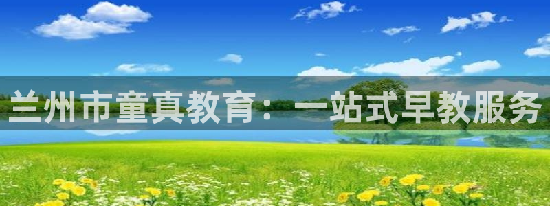 天狮娱乐縕不稳当：兰州市童真教育：一站式早教服务