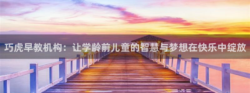 天狮娱乐主管57757：巧虎早教机构：让学龄前儿童的智慧与梦想在快乐中绽放
